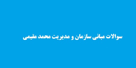 سوالات مبانی سازمان و مدیریت محمد مقیمی