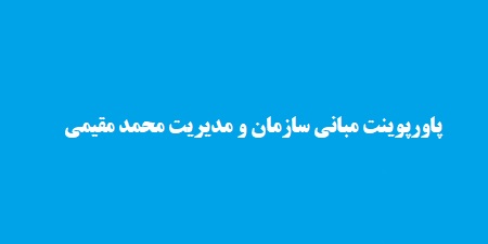 پاورپوینت مبانی سازمان و مدیریت محمد مقیمی