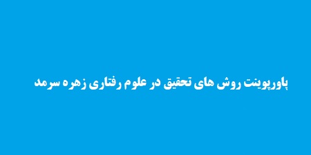 پاورپوینت روش های تحقیق در علوم رفتاری زهره سرمد