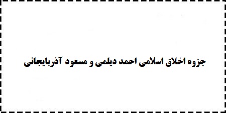دانلود بهترین منبع خلاصه جزوه رایگان اخلاق اسلامی احمد دیلمی و مسعود آذربایجانی