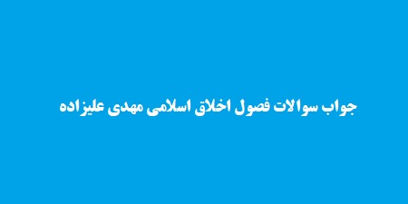 جواب فصول اخلاق اسلامی مهدی علیزاده