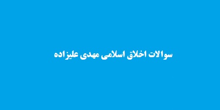 سوالات اخلاق اسلامی مهدی علیزاده