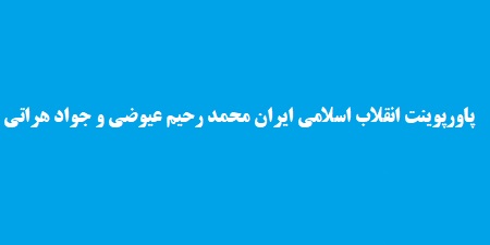 پاورپوینت انقلاب اسلامی ایران محمد رحیم عیوضی و جواد هراتی