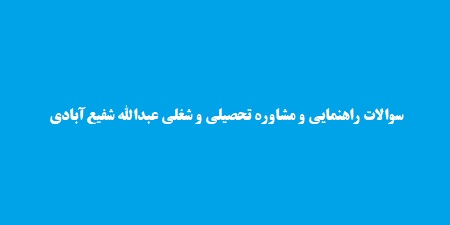 سوالات راهنمایی و مشاوره تحصیلی و شغلی عبدالله شفیع‌آبادی