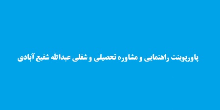 پاورپوینت راهنمایی و مشاوره تحصیلی و شغلی عبدالله شفیع‌آبادی